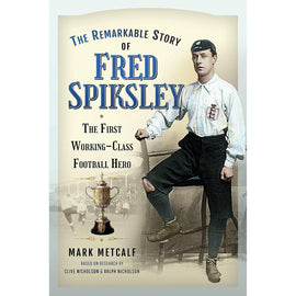 The Remarkable Story of Fred Spiksley – The First Working-Class Football Hero