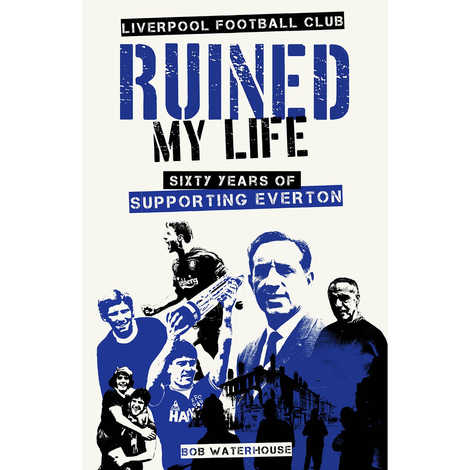 Liverpool Football Club Ruined My Life – Sixty Years of Supporting Everton