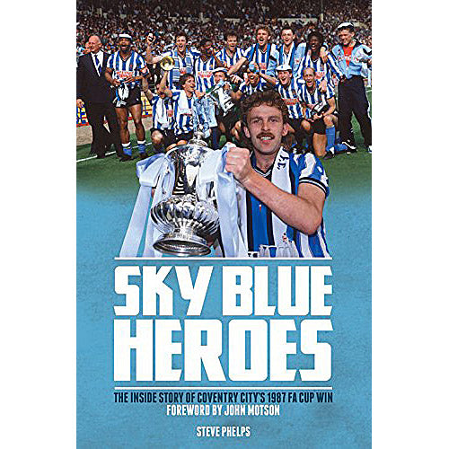 Sky Blue Heroes – The Inside Story of Coventry City's 1987 F.A. Cup Win
