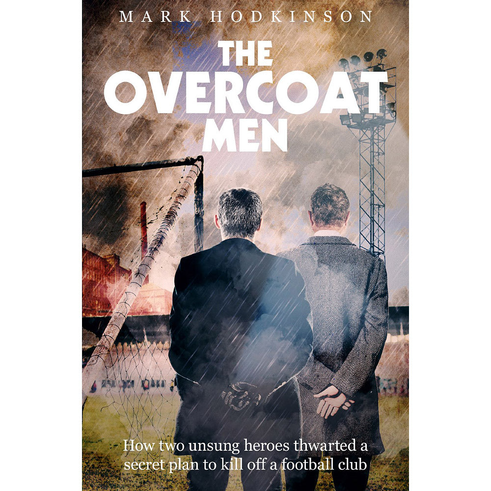 The Overcoat Men – How Two Unsung Heroes Staved off the Bulldozers and Saved their Football Club from Oblivion