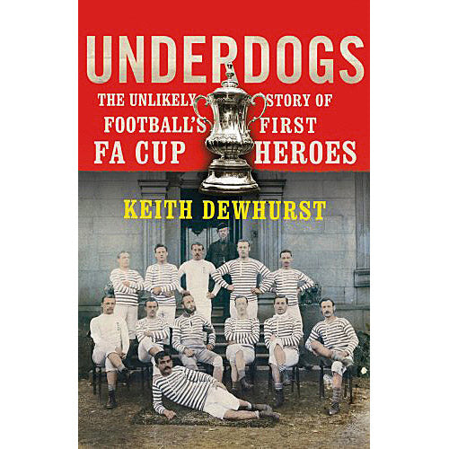 Underdogs – The Unlikely Story of Football's First F.A. Cup Heroes