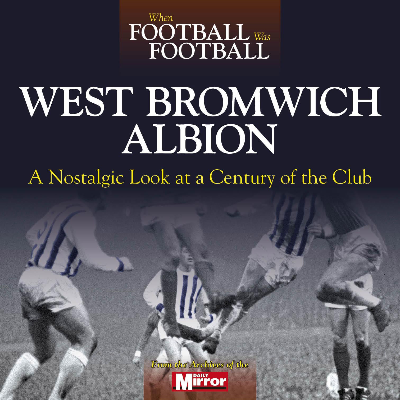 When Football Was Football – West Bromwich Albion – A Nostalgic Look at a Century of the Club