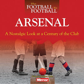 When Football Was Football – Arsenal – A Nostalgic Look at a Century of the Club