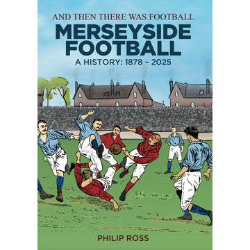 And Then There Was Football – Merseyside Football, A History 1878-2025