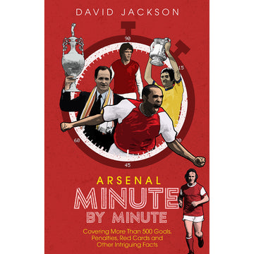 Arsenal Minute by Minute – Covering More Than 500 Goals, Penalties, Red Cards and Other Intriguing Facts