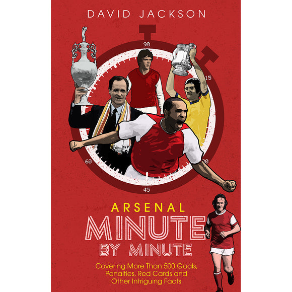 Arsenal Minute by Minute – Covering More Than 500 Goals, Penalties, Red Cards and Other Intriguing Facts