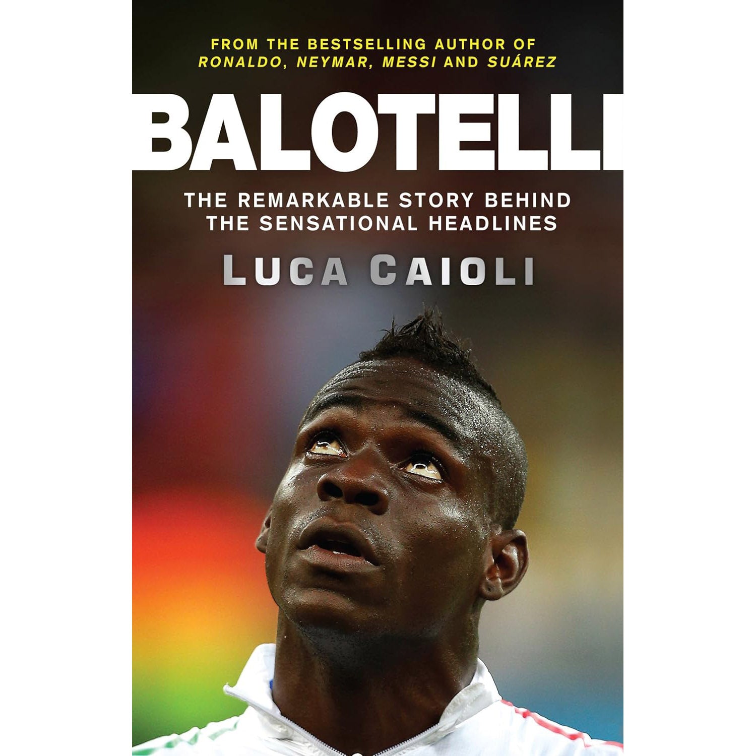 Balotelli – The Remarkable Story Behind the Sensational Headlines