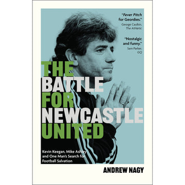 The Battle for Newcastle United – Kevin Keegan, Mike Ashley, and One Man's Search for Football Salvation