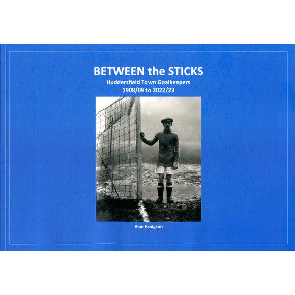 Between the Sticks – Huddersfield Town Goalkeepers 1908/09 to 2022/23