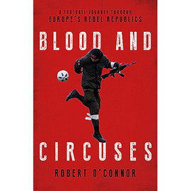 Blood and Circuses – A Football Journey Through Europe's Rebel Republics