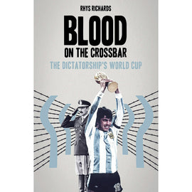 Blood on the Crossbar – The Dictatorship's World Cup