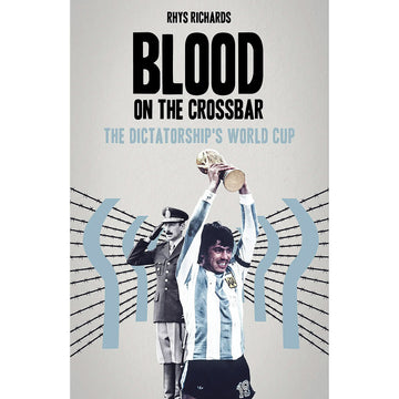Blood on the Crossbar – The Dictatorship's World Cup