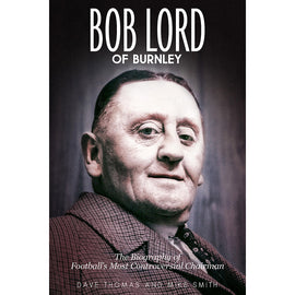 Bob Lord of Burnley – The Biography of Football's Most Controversial Chairman