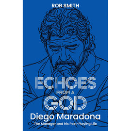 Echoes from a God – Diego Maradona, the Manager and His Post Playing Life