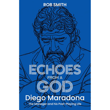 Echoes from a God – Diego Maradona, the Manager and His Post Playing Life