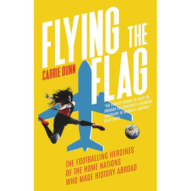 *Flying the Flag – The Footballing Heroines of the Home Nations Who Made History Abroad