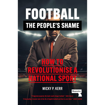 Football – The People's Shame – How to Revolutionise a National Sport