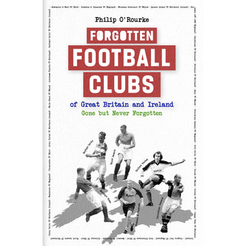 Forgotten Football Clubs of Great Britain and Ireland – Gone but Never Forgotten