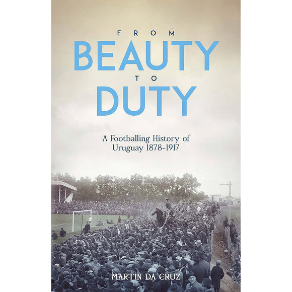 From Beauty to Duty – A Footballing History of Uruguay 1878-1917