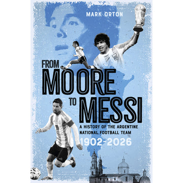 *From Moore to Messi – A History of the Argentine National Football Team 1902-2026