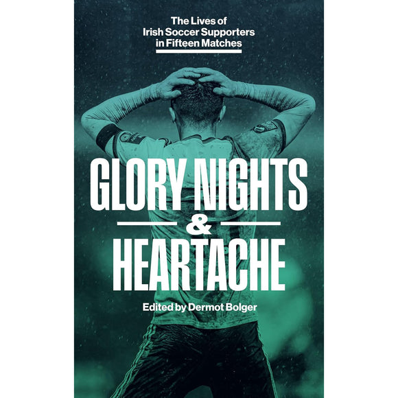 Glory Nights & Heartache – The Lives of Irish Soccer Supporters in Fifteen Matches