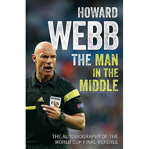 Howard Webb – The Man in the Middle – The Autobiography of the World Cup Final Referee – Softback