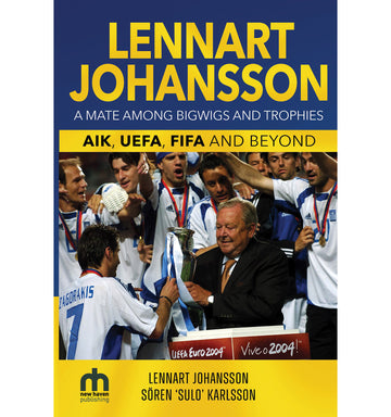 Lennart Johansson – A Mate Among Bigwigs and Trophies – AIK, UEFA, FIFA and Beyond