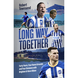 Long Way Together – Forty Years, Four Home Grounds and Four Divisions with Brighton & Hove Albion