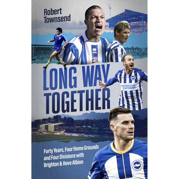 Long Way Together – Forty Years, Four Home Grounds and Four Divisions with Brighton & Hove Albion