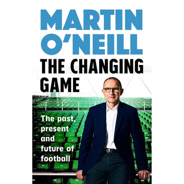 Martin O'Neill – The Changing Game – The past, present and future of football – Softback
