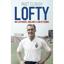 Lofty – Nat Lofthouse, England's Lion of Vienna