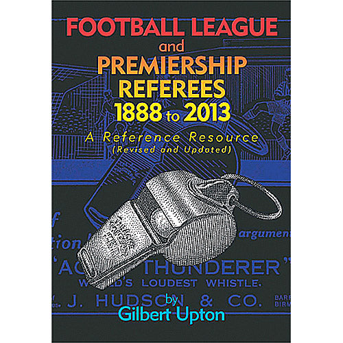 Football League and Premiership Referees 1888 to 2013 – A Reference Resource