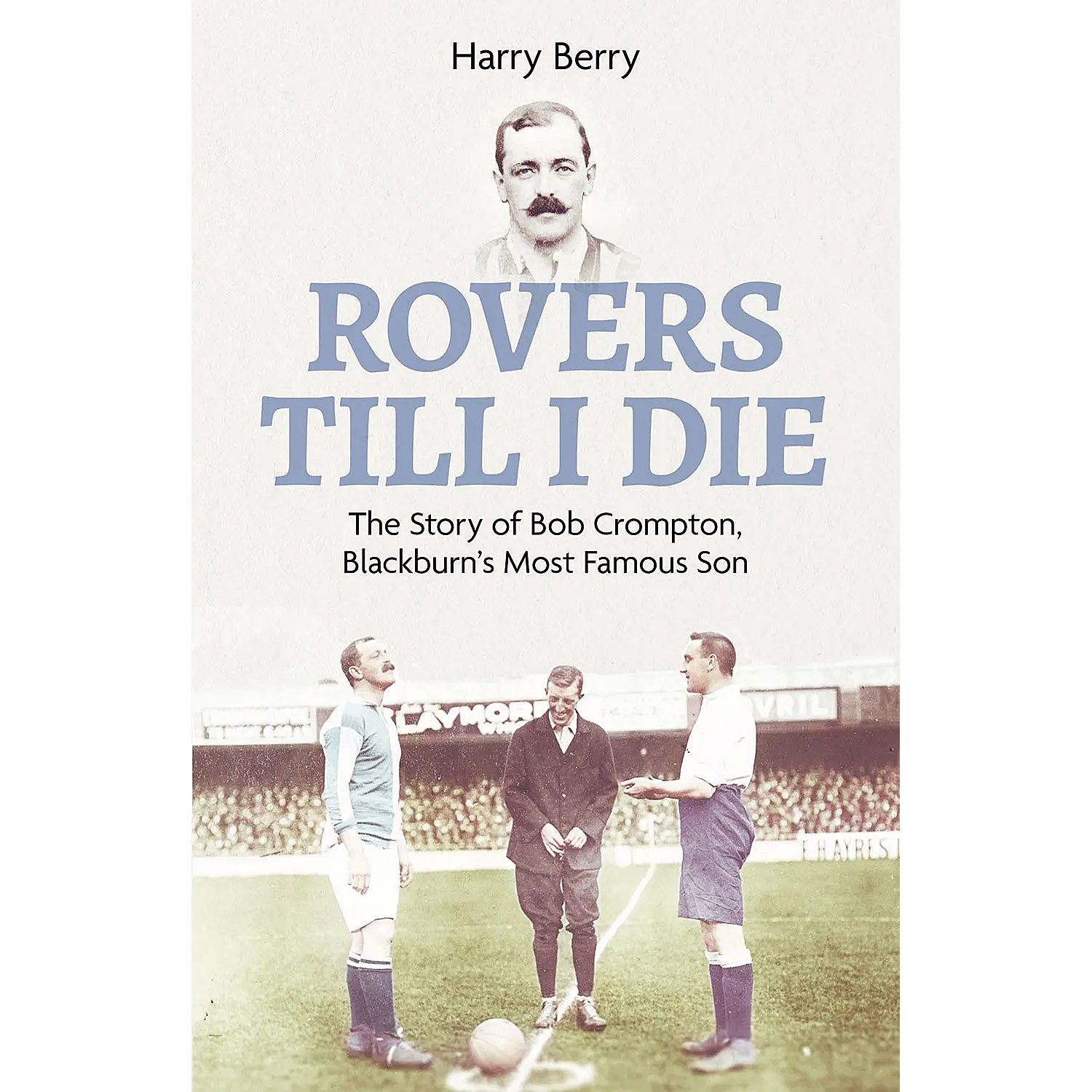 Rovers Till I Die – The Story of Bob Crompton, Blackburn's Most Famous Son
