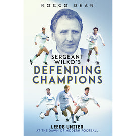 Sergeant Wilko's Defending Champions – Leeds United at the Dawn of Modern Football