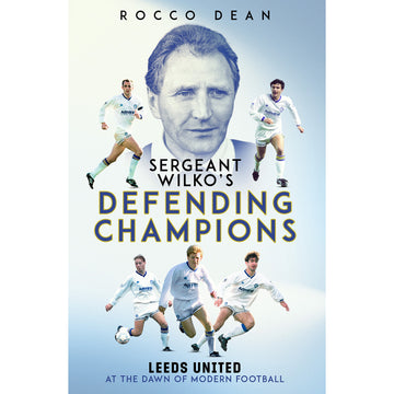 Sergeant Wilko's Defending Champions – Leeds United at the Dawn of Modern Football