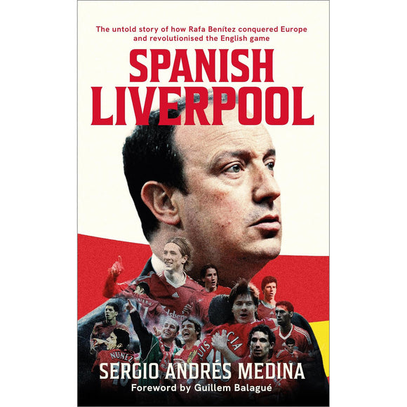 Spanish Liverpool – The untold story of how Rafa Benítez conquered Europe and revolutionised the English game