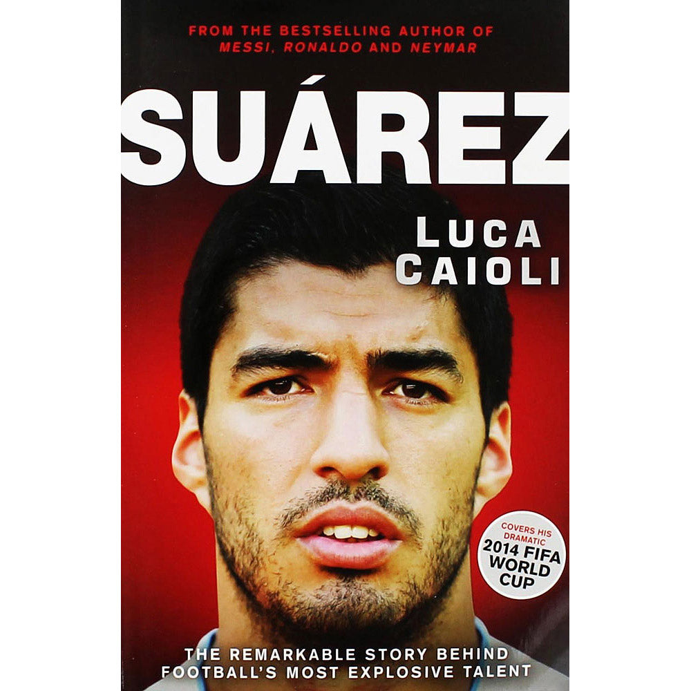 Suárez – The Remarkable Story Behind Football's Most Explosive Talent – Luis Suarez