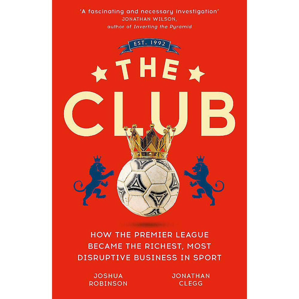 The Club – How the Premier League Became the Richest, Most Disruptive Business in Sport