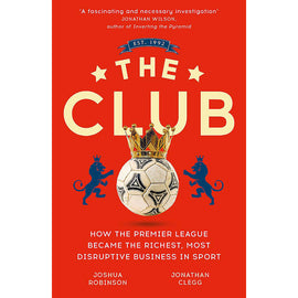 The Club – How the Premier League Became the Richest, Most Disruptive Business in Sport
