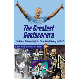 The Greatest Goalscorers – The Art of Goalscoring from Dixie Dean to Erling Haaland