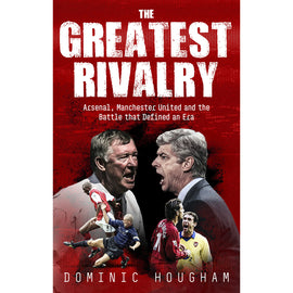 Pre-order - The Greatest Rivalry – Arsenal, Manchester United and the Battle that Defined an Era
