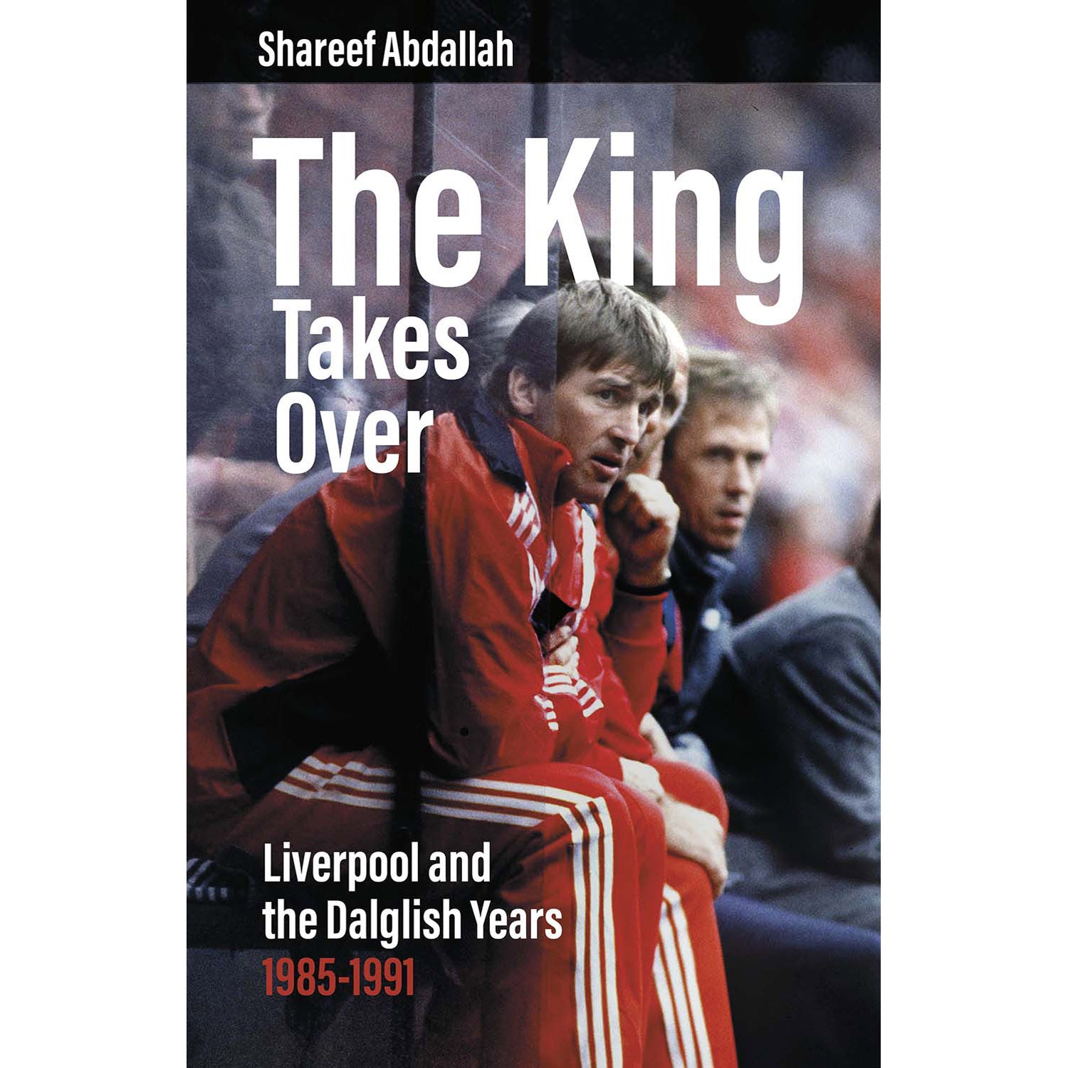 The King Takes Over – Liverpool and the Dalglish Years 1985-1991