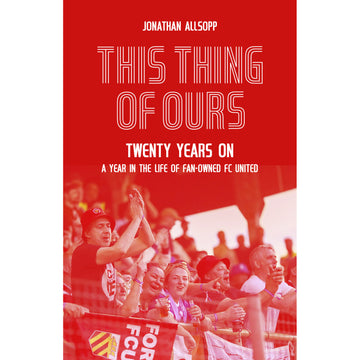 This Thing of Ours – Twenty Years On – A Year in the Life of Fan-Owned FC United