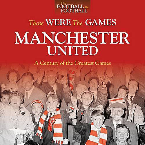 Those Were The Games – Manchester United – A Century of the Greatest Games