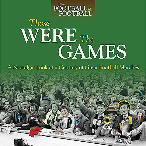 Those Were The Games – A Nostalgic Look at a Century of Great Football Matches