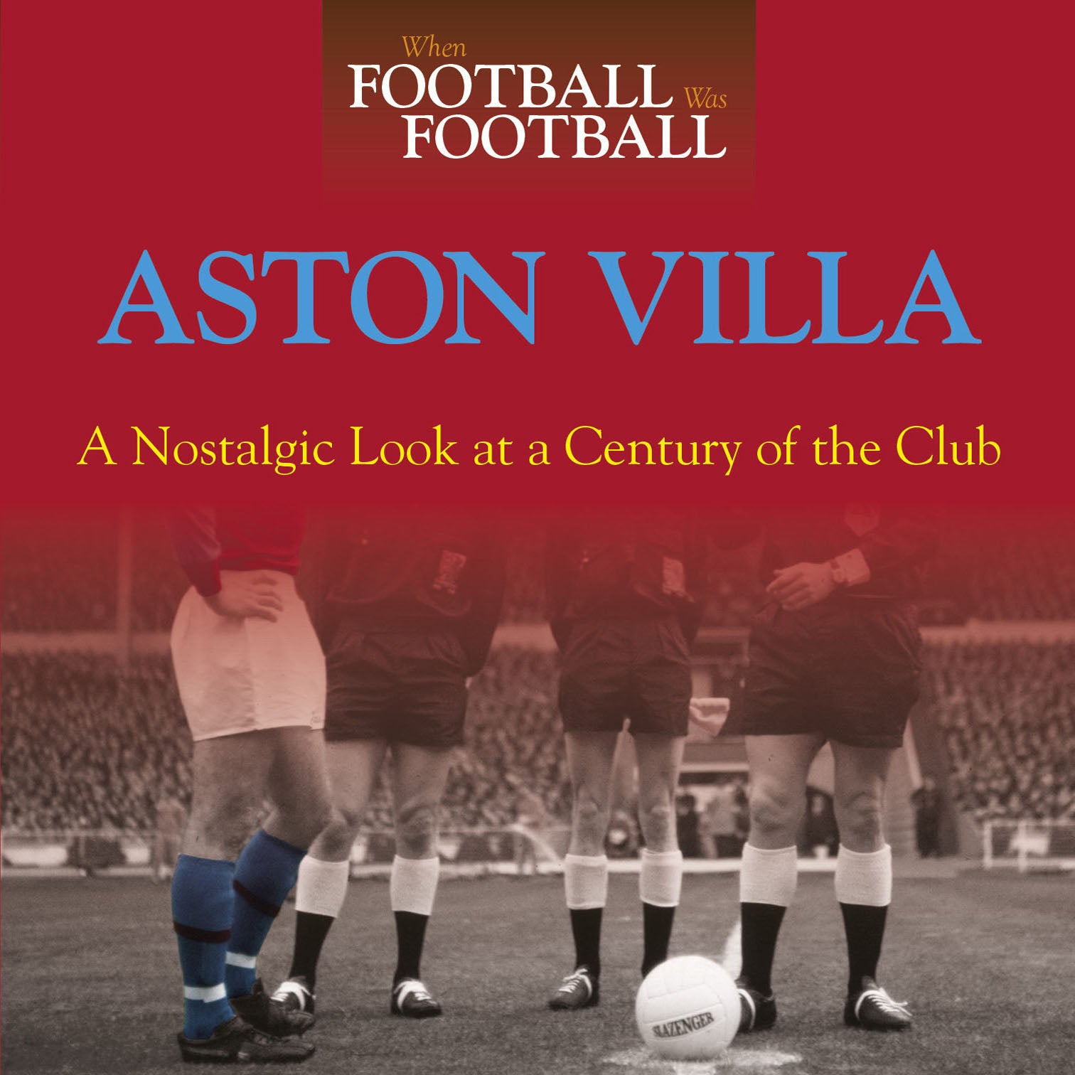 When Football Was Football – Aston Villa – A Nostalgic Look at a Century of the Club