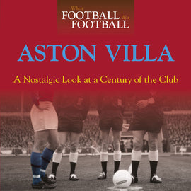 When Football Was Football – Aston Villa – A Nostalgic Look at a Century of the Club