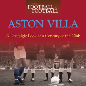 When Football Was Football – Aston Villa – A Nostalgic Look at a Century of the Club