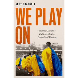 We Play On – Shakhtar Donetsk's Fight for Ukraine, Football and Freedom