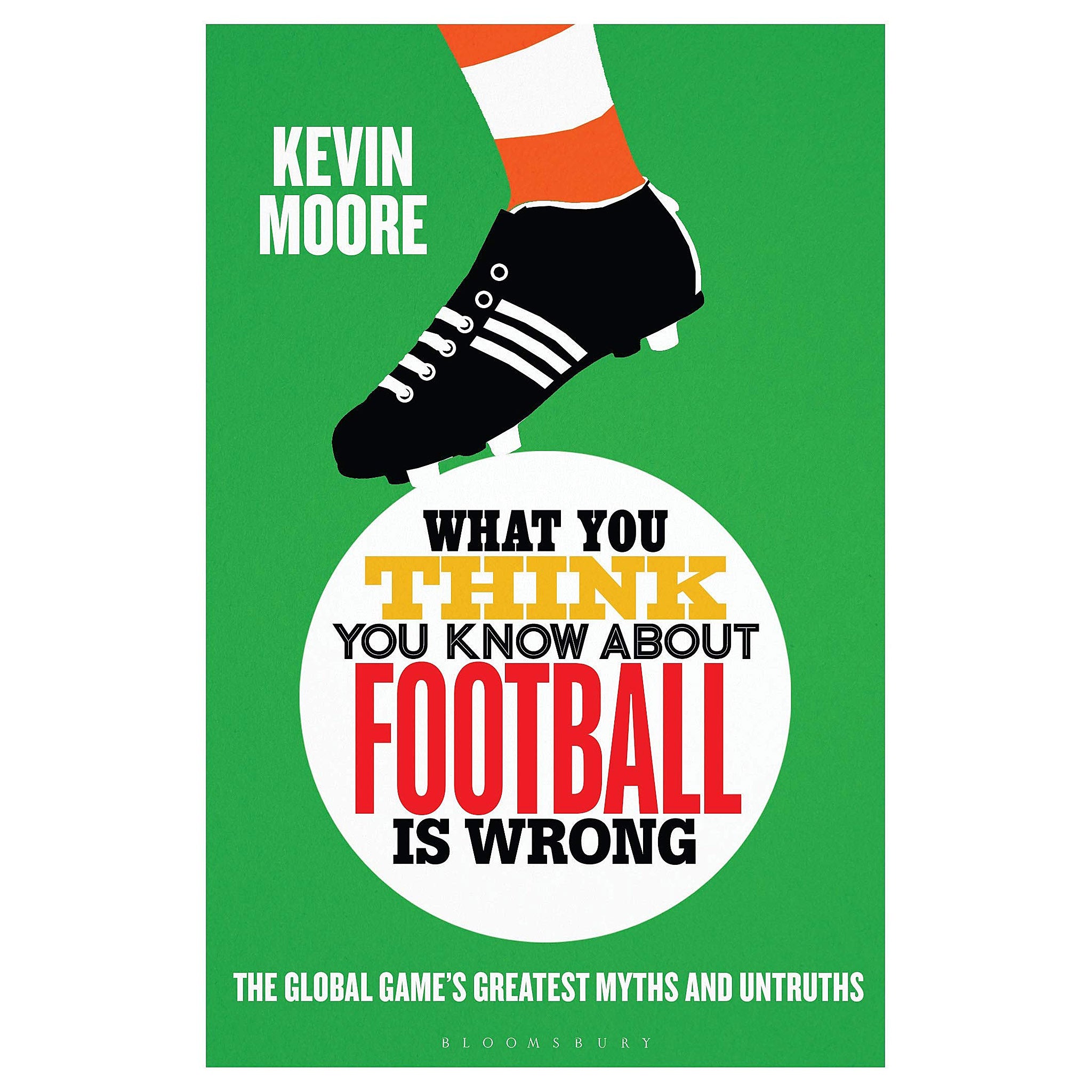 What You Think You Know About Football is Wrong – The Global Game's Greatest Myths and Untruths